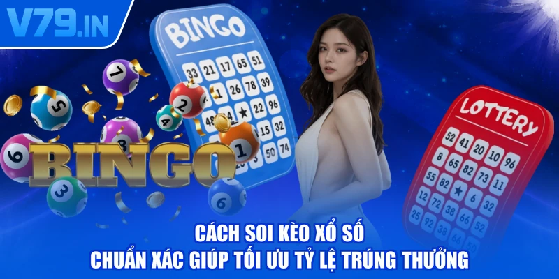 Cách Soi Kèo Xổ Số Chuẩn Xác Giúp Tối Ưu Tỷ Lệ Trúng Thưởng