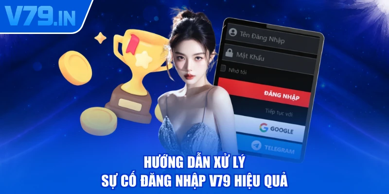 Hướng dẫn xử lý sự cố đăng nhập V79 hiệu quả