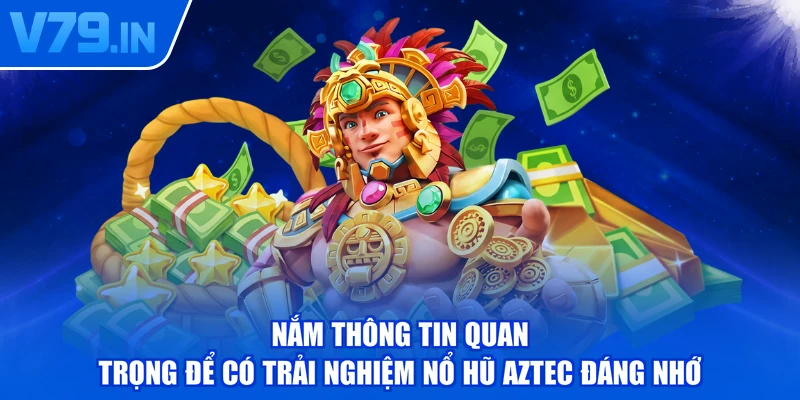 Nắm thông tin quan trọng để có trải nghiệm nổ hũ Aztec đáng nhớ