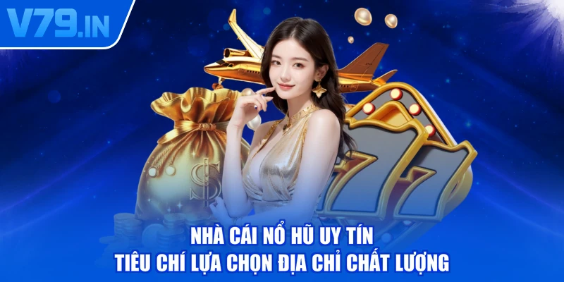 Nhà Cái Nổ Hũ Uy Tín - Tiêu Chí Lựa Chọn Địa Chỉ Chất Lượng