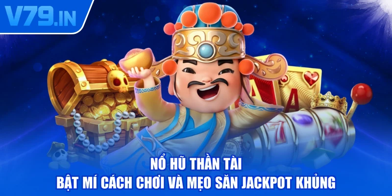 Nổ Hũ Thần Tài - Bật Mí Cách Chơi Và Mẹo Săn Jackpot Khủng