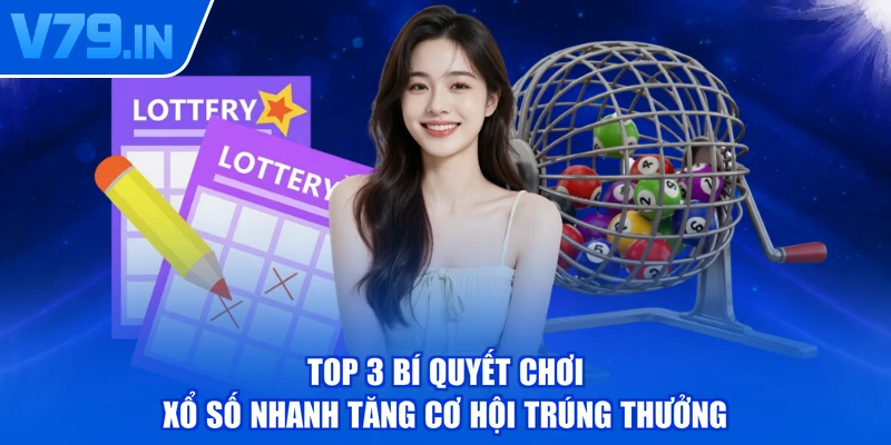 Top 3 Bí Quyết Chơi Xổ Số Nhanh Tăng Cơ Hội Trúng Thưởng